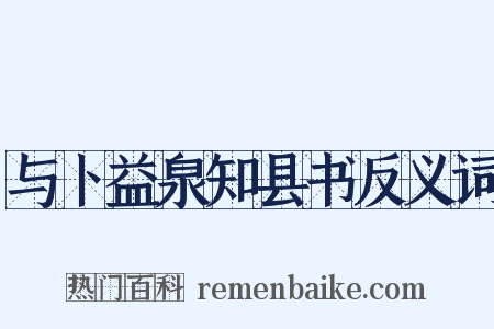 与卜益泉知县书反义词是什么意思的图片